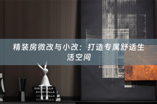 精装房微改与小改：打造专属舒适生活空间