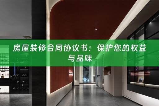 房屋装修合同协议书：保护您的权益与品味