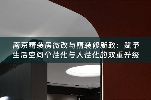 南京精装房微改与精装修新政：赋予生活空间个性化与人性化的双重升级