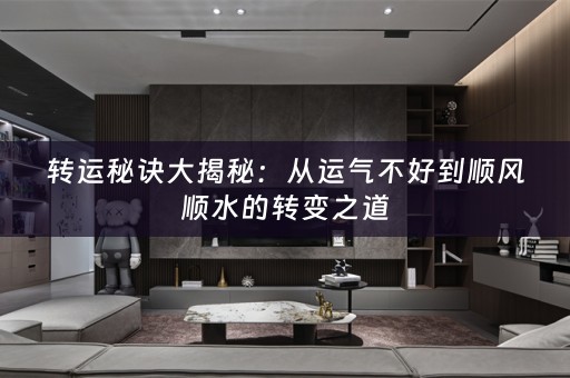 转运秘诀大揭秘：从运气不好到顺风顺水的转变之道