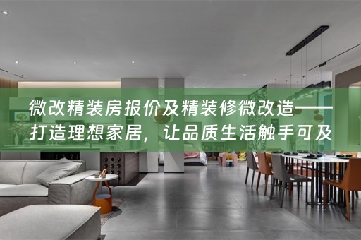 微改精装房报价及精装修微改造——打造理想家居，让品质生活触手可及