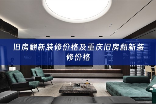旧房翻新装修价格及重庆旧房翻新装修价格