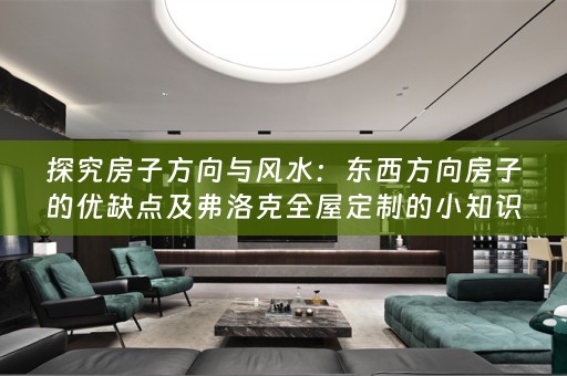 探究房子方向与风水：东西方向房子的优缺点及弗洛克的小知识