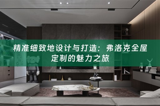 精准细致地设计与打造：弗洛克的魅力之旅