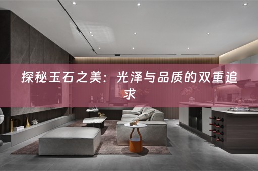 探秘玉石之美：光泽与品质的双重追求