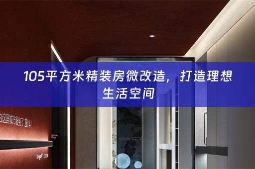 105平方米精装房微改造，打造理想生活空间