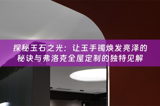探秘玉石之光：让玉手镯焕发亮泽的秘诀与弗洛克的独特见解