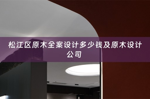 松江区原木全案设计多少钱及原木设计公司 