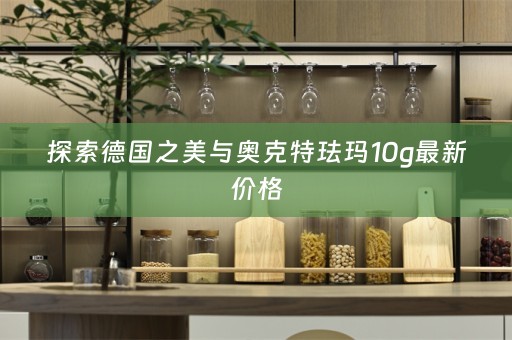 探索德国之美与奥克特珐玛10g最新价格