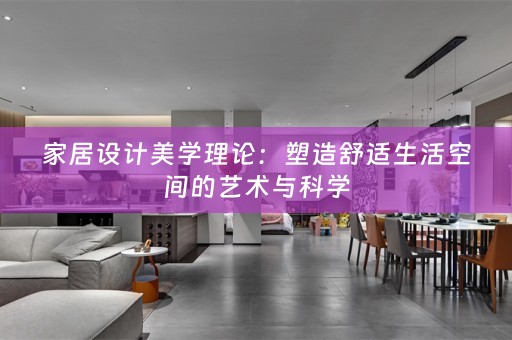 家居设计美学理论：塑造舒适生活空间的艺术与科学