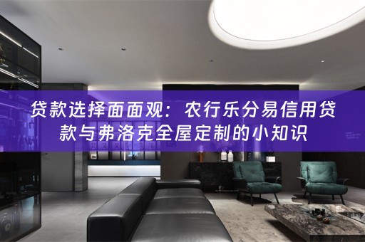 贷款选择面面观：农行乐分易信用贷款与弗洛克的小知识