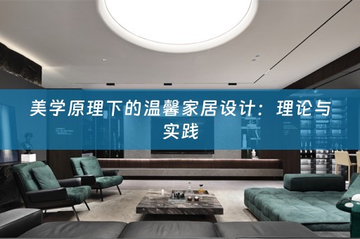 美学原理下的温馨家居设计：理论与实践