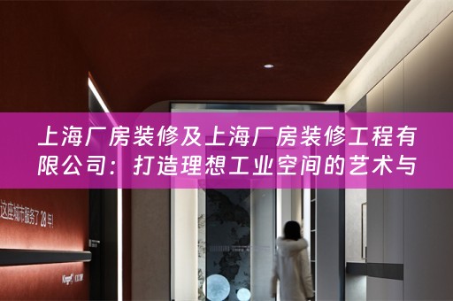 上海厂房装修及上海厂房装修工程有限公司：打造理想工业空间的艺术与科学