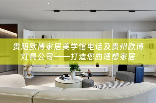 贵阳欧博家居美学馆电话及贵州欧博灯具公司——打造您的理想家居