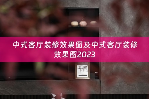 中式客厅装修效果图及中式客厅装修效果图2023