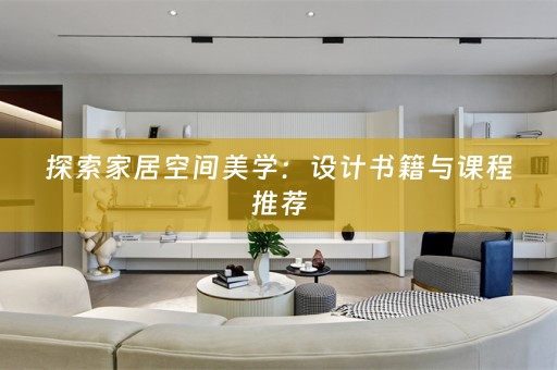 探索家居空间美学：设计书籍与课程推荐