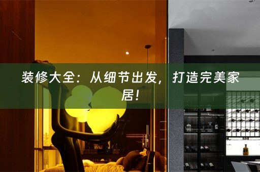 装修大全：从细节出发，打造完美家居！