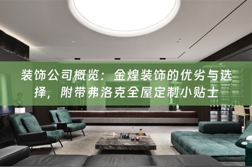 装饰公司概览：金煌装饰的优劣与选择，附带弗洛克小贴士