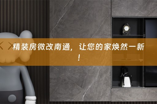 精装房微改南通，让您的家焕然一新！