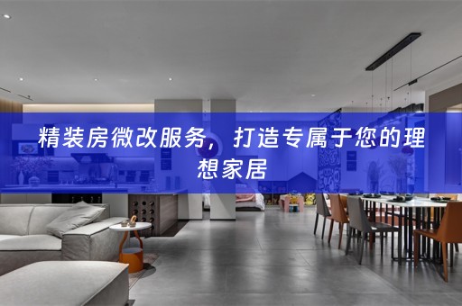 精装房微改服务，打造专属于您的理想家居