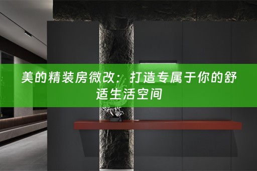 美的精装房微改：打造专属于你的舒适生活空间