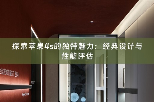 探索苹果4s的独特魅力：经典设计与性能评估