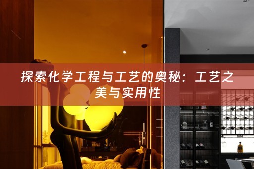 探索化学工程与工艺的奥秘：工艺之美与实用性