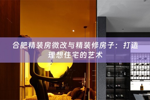 合肥精装房微改与精装修房子：打造理想住宅的艺术