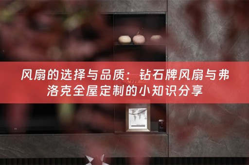 风扇的选择与品质：钻石牌风扇与弗洛克的小知识分享