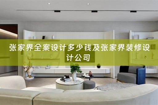 张家界全案设计多少钱及张家界装修设计公司 