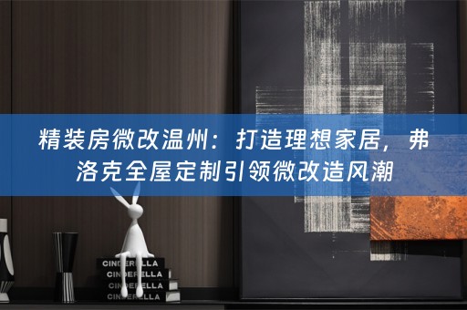 精装房微改温州：打造理想家居，弗洛克引领微改造风潮