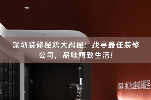 深圳装修秘籍大揭秘：找寻最佳装修公司，品味精致生活！