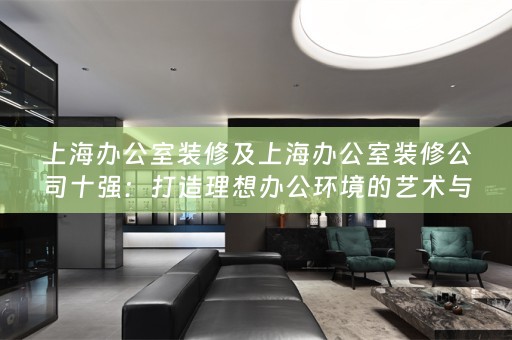 上海办公室装修及上海办公室装修公司十强：打造理想办公环境的艺术与科学