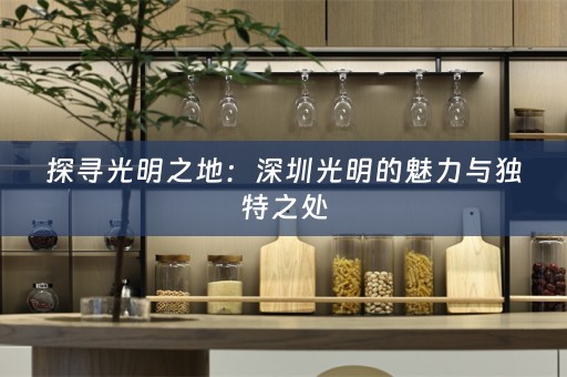 探寻光明之地：深圳光明的魅力与独特之处
