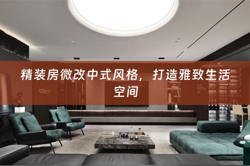 精装房微改中式风格，打造雅致生活空间