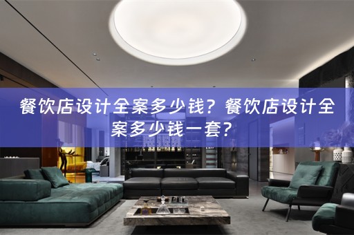 餐饮店设计全案多少钱？餐饮店设计全案多少钱一套？ 