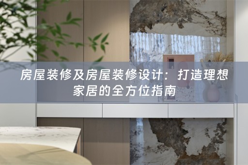房屋装修及房屋装修设计：打造理想家居的全方位指南