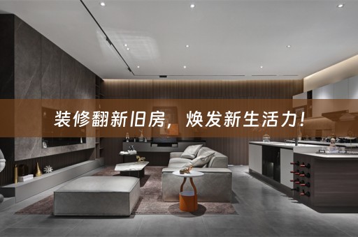装修翻新旧房，焕发新生活力！