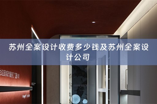 苏州全案设计收费多少钱及苏州全案设计公司 