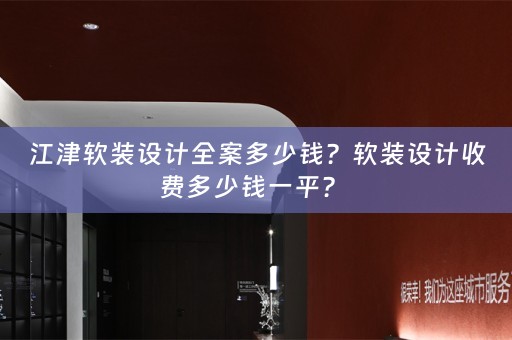 江津软装设计全案多少钱？软装设计收费多少钱一平？ 