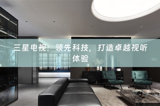 三星电视：领先科技，打造卓越视听体验