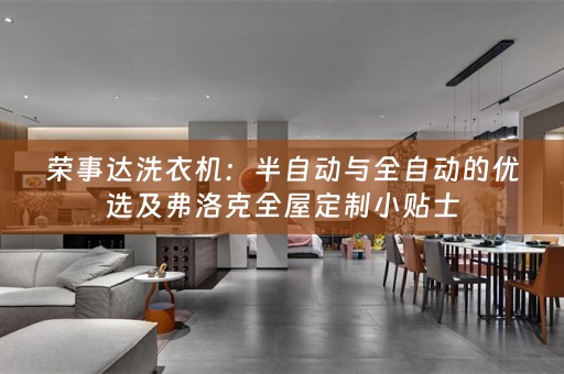 荣事达洗衣机：半自动与全自动的优选及弗洛克小贴士