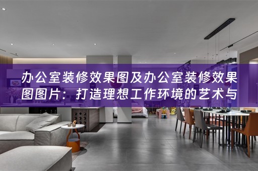 办公室装修效果图及办公室装修效果图图片：打造理想工作环境的艺术与设计