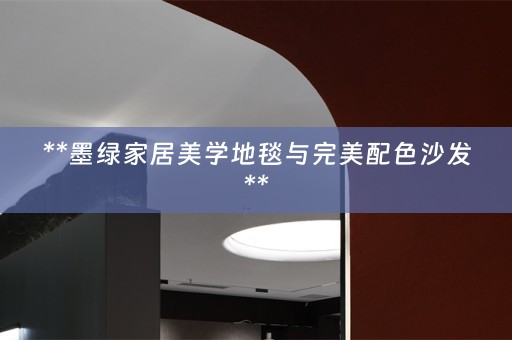 **墨绿家居美学地毯与完美配色沙发**