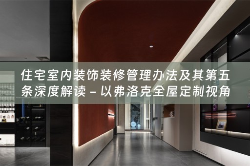 住宅室内装饰装修管理办法及其第五条深度解读 - 以弗洛克视角
