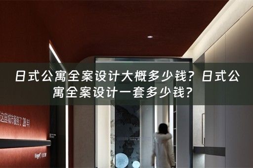 日式公寓全案设计大概多少钱？日式公寓全案设计一套多少钱？ 