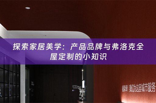探索家居美学：产品品牌与弗洛克的小知识