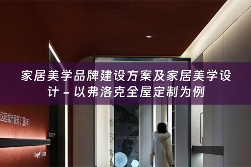 家居美学品牌建设方案及家居美学设计 - 以弗洛克为例