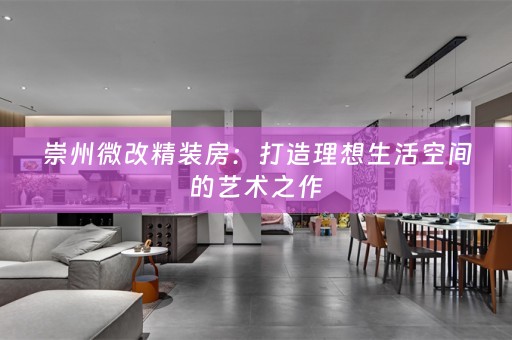 崇州微改精装房：打造理想生活空间的艺术之作