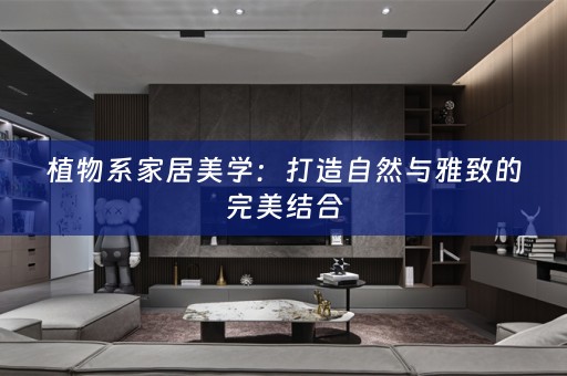 植物系家居美学：打造自然与雅致的完美结合
